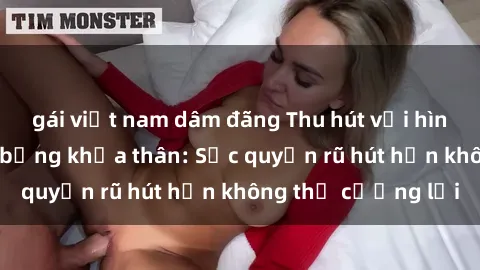 gái việt nam dâm đãng Thu hút với hình tượng gái nóng bỏng khỏa thân: Sức quyến rũ hút hồn không thể cưỡng lại