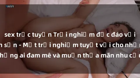 sex trực tuyến Trải nghiệm độc đáo với gái Việt tại khách sạn - Một trải nghiệm tuyệt vời cho những ai đam mê và muốn thỏa mãn nhu cầu tình dục của mình.
