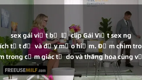sex gái việt bị lộ clip Gái Việt sex ngoài trời: Sự kích thích tột độ và đầy mạo hiểm. Đắm chìm trong cảm giác tự do và thăng hoa cùng với người đẹp Việt.