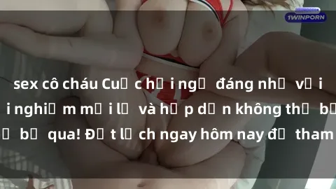 sex cô cháu Cuộc hội ngộ đáng nhớ với sex gangbang: Trải nghiệm mới lạ và hấp dẫn không thể bỏ qua! Đặt lịch ngay hôm nay để tham gia cùng chúng tôi!
