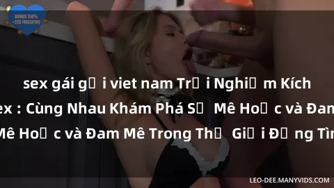 sex gái gọi viet nam Trải Nghiệm Kích Động Với Phim Sex : Cùng Nhau Khám Phá Sự Mê Hoặc và Đam Mê Trong Thế Giới Đồng Tình Dục!
