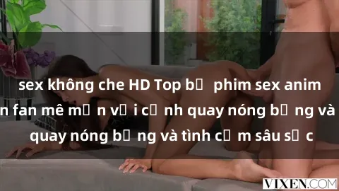 sex không che HD Top bộ phim sex anime nổi tiếng khiến fan mê mẩn với cảnh quay nóng bỏng và tình cảm sâu sắc