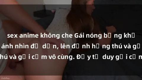 sex anime không che Gái nóng bỏng khỏa thân khiến mọi ánh nhìn đổ dồn, lên đỉnh hứng thú và gợi cảm vô cùng. Đầy tư duy gợi cảm và quyến rũ.