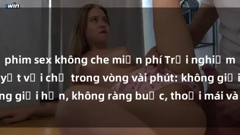 phim sex không che miễn phí Trải nghiệm sex trực tuyến tuyệt vời chỉ trong vòng vài phút: không giới hạn, không ràng buộc, thoải mái và đầy kích thích!