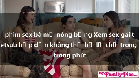 phim sex bà mẹ nóng bỏng Xem sex gái tây vietsub hấp dẫn không thể bỏ lỡ chỉ trong phút