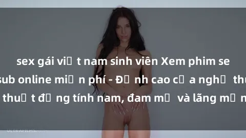 sex gái việt nam sinh viên Xem phim sex người Pháp vietsub online miễn phí - Đỉnh cao của nghệ thuật đồng tính nam, đam mỹ và lãng mạn từ xứ sở hoa hồng!