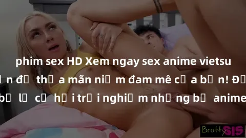 phim sex HD Xem ngay sex anime vietsub cực hot và hấp dẫn để thỏa mãn niềm đam mê của bạn! Đừng bỏ lỡ cơ hội trải nghiệm những bộ anime đỉnh cao chỉ có tại đây!