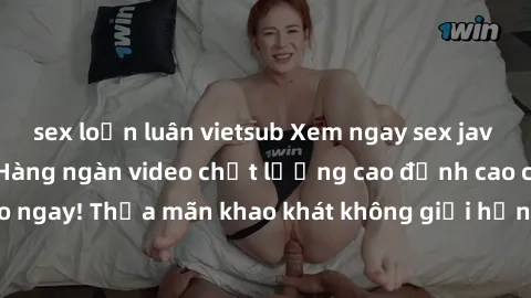 sex loạn luân vietsub Xem ngay sex jav full HD miễn phí - Hàng ngàn video chất lượng cao đỉnh cao chỉ cần click vào ngay! Thỏa mãn khao khát không giới hạn, đón chờ những trải nghiệm mới lạ!