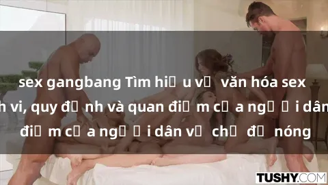 sex gangbang Tìm hiểu về văn hóa sex ở Việt Nam: Hành vi, quy định và quan điểm của người dân về chủ đề nóng