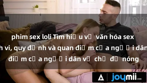 phim sex loli Tìm hiểu về văn hóa sex ở Việt Nam: Hành vi, quy định và quan điểm của người dân về chủ đề nóng