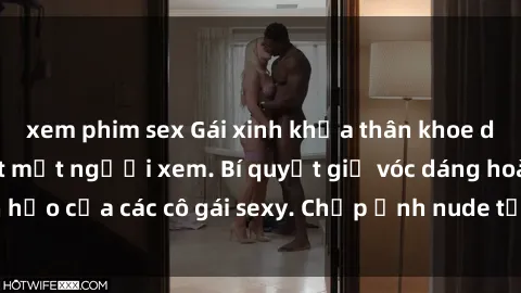 xem phim sex Gái xinh khỏa thân khoe dáng nóng bỏng đốt mắt người xem. Bí quyết giữ vóc dáng hoàn hảo của các cô gái sexy. Chụp ảnh nude tự tin không sợ lộ hàng.