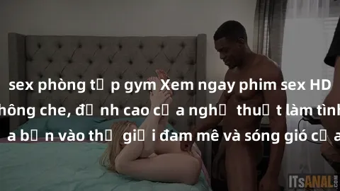 sex phòng tập gym Xem ngay phim sex HD chất lượng cao không che, đỉnh cao của nghệ thuật làm tình, đưa bạn vào thế giới đam mê và sóng gió của tình yêu không giới hạn.