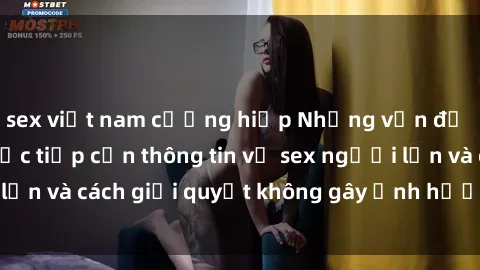sex việt nam cưỡng hiếp Những vấn đề liên quan đến việc tiếp cận thông tin về sex người lớn và cách giải quyết không gây ảnh hưởng đến trẻ em