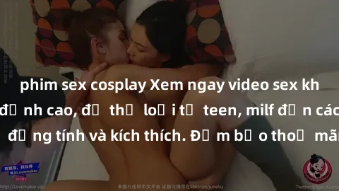 phim sex cosplay Xem ngay video sex không che miễn phí đỉnh cao, đủ thể loại từ teen, milf đến các cảnh quan hệ đồng tính và kích thích. Đảm bảo thoả mãn mọi khả năng kích thích của bạn!