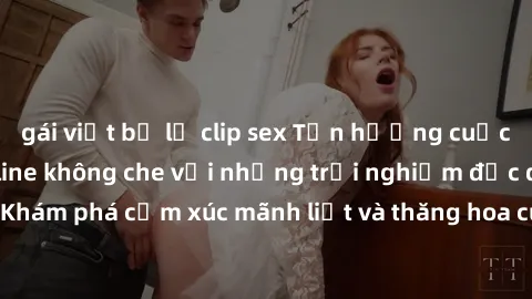 gái việt bị lộ clip sex Tận hưởng cuộc sống tình dục online không che với những trải nghiệm độc đáo và mới lạ. Khám phá cảm xúc mãnh liệt và thăng hoa cùng đối tác tại các trang web chuyên nghiệp.