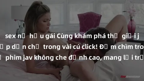 sex nữ hầu gái Cùng khám phá thế giới jav không che siêu hấp dẫn chỉ trong vài cú click! Đắm chìm trong những bộ phim jav không che đỉnh cao, mang lại trải nghiệm thú vị và đầy kích thích.