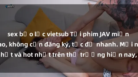 sex bạo lực vietsub Tải phim JAV miễn phí chất lượng cao, không cần đăng ký, tốc độ nhanh. Mới nhất và hot nhất trên thị trường hiện nay, cập nhật hàng ngày.
