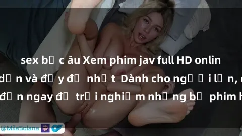 sex bắc âu Xem phim jav full HD online miễn phí - Hấp dẫn và đầy đủ nhất  Dành cho người lớn, đến ngay để trải nghiệm những bộ phim hấp dẫn và hấp dẫn.