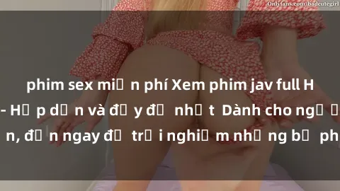 phim sex miễn phí Xem phim jav full HD online miễn phí - Hấp dẫn và đầy đủ nhất  Dành cho người lớn, đến ngay để trải nghiệm những bộ phim hấp dẫn và hấp dẫn.