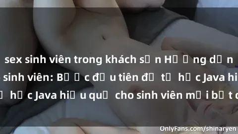 sex sinh viên trong khách sạn Hướng dẫn cách học Java cho sinh viên: Bước đầu tiên để tự học Java hiệu quả cho sinh viên mới bắt đầu là gì?