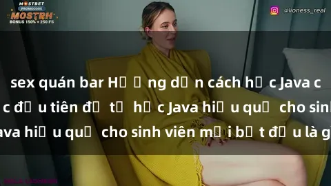sex quán bar Hướng dẫn cách học Java cho sinh viên: Bước đầu tiên để tự học Java hiệu quả cho sinh viên mới bắt đầu là gì?