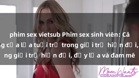 phim sex vietsub Phim sex sinh viên: Câu chuyện nóng bỏng của lứa tuổi trẻ trong giới trẻ hiện đại, đầy lửa và đam mê