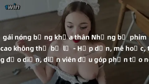 gái nóng bỏng khỏa thân Những bộ phim sex gái già đỉnh cao không thể bỏ lỡ - Hấp dẫn, mê hoặc, từng đạo diễn, diễn viên đều góp phần tạo nên sự hấp dẫn, kích thích.