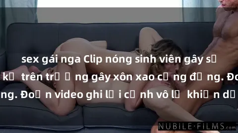 sex gái nga Clip nóng sinh viên gây sốc: Hành động cấm kỵ trên trường gây xôn xao cộng đồng. Đoạn video ghi lại cảnh vô lễ khiến dư luận bức xúc.
