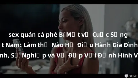 sex quán cà phê Bí Mật về Cuộc Sống Của Các MILF Việt Nam: Làm thế Nào Họ Điều Hành Gia Đình, Sự Nghiệp và Vẻ Đẹp Với Định Hình Văn Hóa Đương Đại