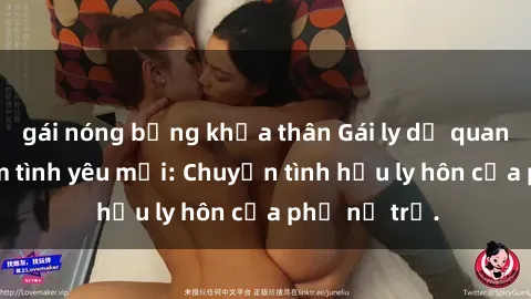 gái nóng bỏng khỏa thân Gái ly dị quan hệ tìm kiếm tình yêu mới: Chuyện tình hậu ly hôn của phụ nữ trẻ.