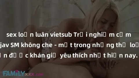 sex loạn luân vietsub Trải nghiệm cảm xúc thăng hoa với jav SM không che - một trong những thể loại phim người lớn được khán giả yêu thích nhất hiện nay. Đảm bảo đem lại sự hấp dẫn, kích thích tối đa 