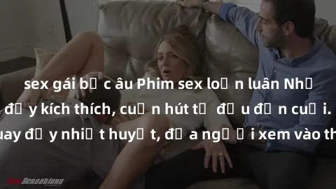 sex gái bắc âu Phim sex loạn luân Nhật Bản: Hành động đầy kích thích, cuốn hút từ đầu đến cuối. Những cảnh quay đầy nhiệt huyết, đưa người xem vào thế giới độc đáo của tình thân. Đừng bỏ lỡ!