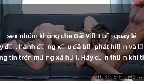 sex nhóm không che Gái Việt bị quay lén trong phòng thay đồ, hành động xấu đã bị phát hiện và lộ thông tin trên mạng xã hội. Hãy cẩn thận khi thay đồ ở nơi công cộng!