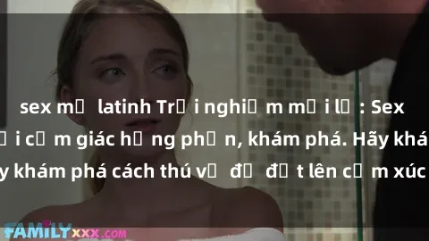 sex mỹ latinh Trải nghiệm mới lạ: Sex trong xe hơi đem lại cảm giác hưng phấn, khám phá. Hãy khám phá cách thú vị để đốt lên cảm xúc trong cuộc tình!
