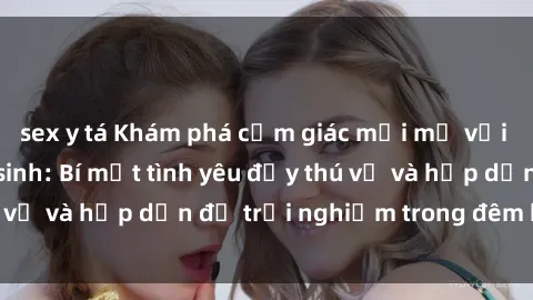 sex y tá Khám phá cảm giác mới mẻ với sex trong nhà vệ sinh: Bí mật tình yêu đầy thú vị và hấp dẫn để trải nghiệm trong đêm hôm nay!
