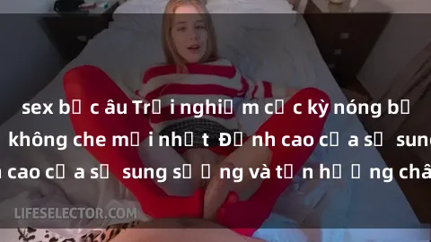 sex bắc âu Trải nghiệm cực kỳ nóng bỏng trong phim sex  không che mới nhất  Đỉnh cao của sự sung sướng và tận hưởng chân thật