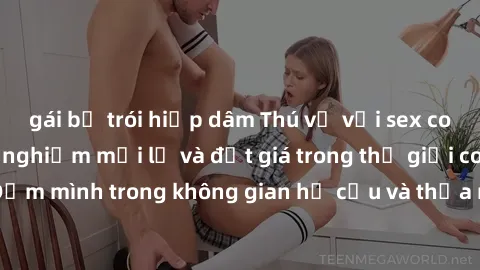 gái bị trói hiếp dâm Thú vị với sex cosplay anime: Trải nghiệm mới lạ và đắt giá trong thế giới cosplay! Đắm mình trong không gian hư cấu và thỏa mãn niềm đam mê của bạn!