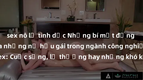 sex nô lệ tình dục Những bí mật đằng sau cuộc sống của những nữ hầu gái trong ngành công nghiệp sex: Cuộc sống, lẽ thường hay những khó khăn mà họ phải đối mặt.
