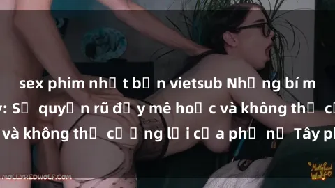 sex phim nhật bản vietsub Những bí mật về sex gái Tây: Sự quyến rũ đầy mê hoặc và không thể cưỡng lại của phụ nữ Tây phương