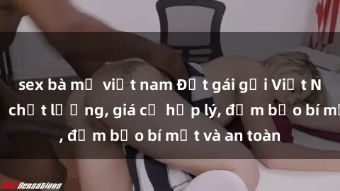sex bà mẹ việt nam Đặt gái gọi Việt Nam: Dịch vụ chất lượng, giá cả hợp lý, đảm bảo bí mật và an toàn