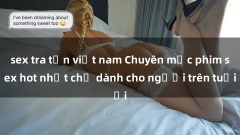 sex tra tấn việt nam Chuyên mục phim sex hot nhất chỉ dành cho người trên tuổi