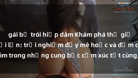gái bị trói hiếp dâm Khám phá thế giới mới với sex người lớn: trải nghiệm đầy mê hoặc và đắm chìm trong những cung bậc cảm xúc tột cùng, hứng khởi và cuốn hút.
