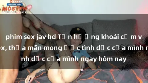 phim sex jav hd Tận hưởng khoái cảm với gái xinh sex, thỏa mãn mong ước tình dục của mình ngay hôm nay
