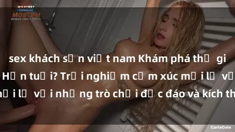 sex khách sạn việt nam Khám phá thế giới sex trực tuyến: Hơn tuổi? Trải nghiệm cảm xúc mới lạ với những trò chơi độc đáo và kích thích người lớn
