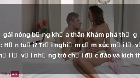 gái nóng bỏng khỏa thân Khám phá thế giới sex trực tuyến: Hơn tuổi? Trải nghiệm cảm xúc mới lạ với những trò chơi độc đáo và kích thích người lớn