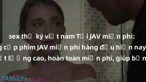 sex thư ký việt nam Tải JAV miễn phí: Các trang web cung cấp phim JAV miễn phí hàng đầu hiện nay. Các tác phẩm chất lượng cao, hoàn toàn miễn phí, giúp bạn thỏa mãn niềm đam mê mà không tốn kém.