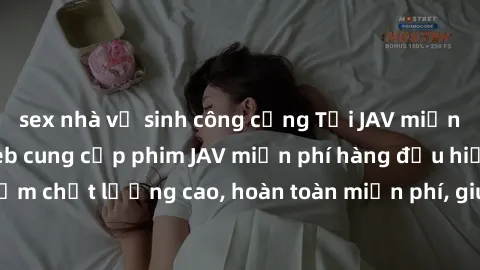 sex nhà vệ sinh công cộng Tải JAV miễn phí: Các trang web cung cấp phim JAV miễn phí hàng đầu hiện nay. Các tác phẩm chất lượng cao, hoàn toàn miễn phí, giúp bạn thỏa mãn niềm đam mê mà không tốn kém.
