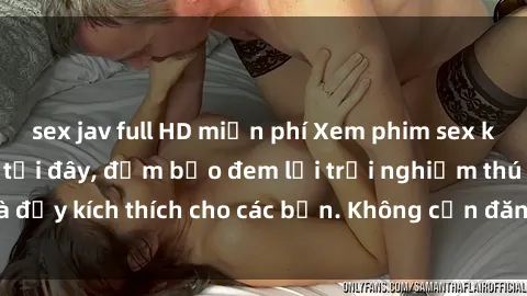 sex jav full HD miễn phí Xem phim sex không che miễn phí tại đây, đảm bảo đem lại trải nghiệm thú vị và đầy kích thích cho các bạn. Không cần đăng ký, hoàn toàn miễn phí.