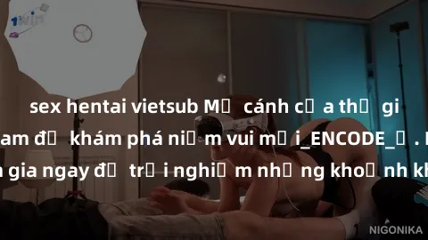 sex hentai vietsub Mở cánh cửa thế giới sex MILF Việt Nam để khám phá niềm vui mới_ENCODE_. Hãy tham gia ngay để trải nghiệm những khoảnh khắc đầy kích thích và đam mê.