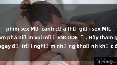 phim sex Mở cánh cửa thế giới sex MILF Việt Nam để khám phá niềm vui mới_ENCODE_. Hãy tham gia ngay để trải nghiệm những khoảnh khắc đầy kích thích và đam mê.